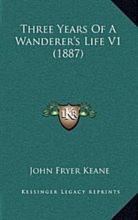 Three Years of a Wanderers Life V1 (1887) (Hardcover)