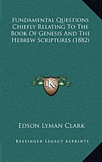 Fundamental Questions Chiefly Relating to the Book of Genesis and the Hebrew Scriptures (1882) (Hardcover)