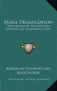Rural Organization: Proceedings of the National Country Life Conference (1921) (Hardcover)