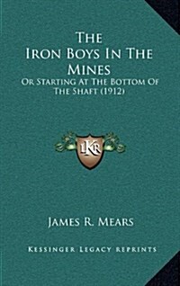 The Iron Boys in the Mines: Or Starting at the Bottom of the Shaft (1912) (Hardcover)