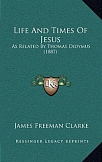 Life and Times of Jesus: As Related by Thomas Didymus (1887) (Hardcover)