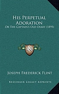 His Perpetual Adoration: Or the Captains Old Diary (1895) (Hardcover)