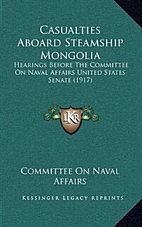 Casualties Aboard Steamship Mongolia: Hearings Before the Committee on Naval Affairs United States Senate (1917) (Hardcover)