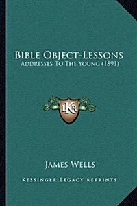 Bible Object-Lessons: Addresses to the Young (1891) (Hardcover)