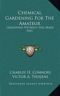 Chemical Gardening for the Amateur: Gardening Without Soil Made Easy (Hardcover)