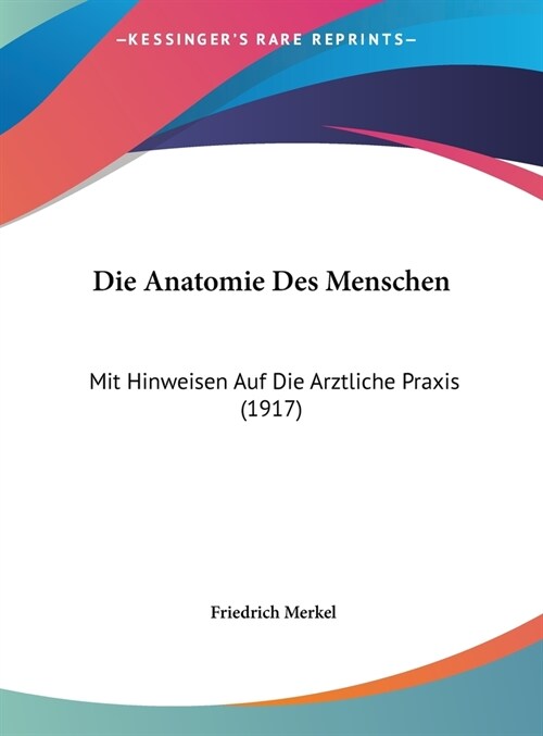 Die Anatomie Des Menschen: Mit Hinweisen Auf Die Arztliche Praxis (1917) (Hardcover)