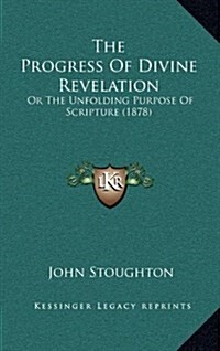 The Progress of Divine Revelation: Or the Unfolding Purpose of Scripture (1878) (Hardcover)