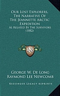 Our Lost Explorers, the Narrative of the Jeannette Arctic Expedition: As Related by the Survivors (1882) (Hardcover)