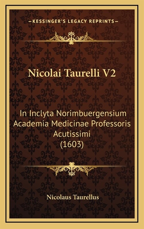 Nicolai Taurelli V2: In Inclyta Norimbuergensium Academia Medicinae Professoris Acutissimi (1603) (Hardcover)