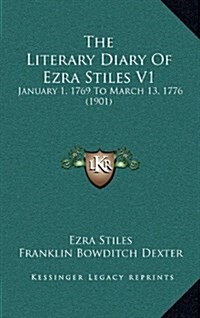 The Literary Diary of Ezra Stiles V1: January 1, 1769 to March 13, 1776 (1901) (Hardcover)