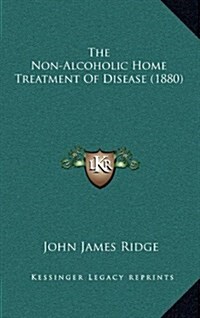 The Non-Alcoholic Home Treatment of Disease (1880) (Hardcover)