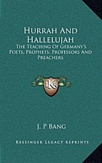 Hurrah and Hallelujah: The Teaching of Germanys Poets, Prophets, Professors and Preachers (Hardcover)