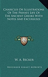 Charicles or Illustrations of the Private Life of the Ancient Greeks with Notes and Excursuses (Hardcover)