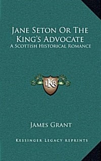 Jane Seton or the Kings Advocate: A Scottish Historical Romance (Hardcover)
