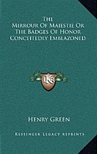 The Mirrour of Maiestie or the Badges of Honor Conceitedly Emblazoned (Hardcover)