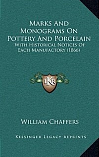 Marks and Monograms on Pottery and Porcelain: With Historical Notices of Each Manufactory (1866) (Hardcover)