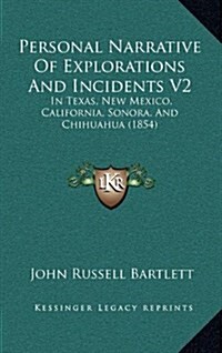 Personal Narrative of Explorations and Incidents V2: In Texas, New Mexico, California, Sonora, and Chihuahua (1854) (Hardcover)