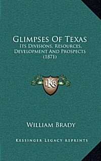 Glimpses of Texas: Its Divisions, Resources, Development and Prospects (1871) (Hardcover)