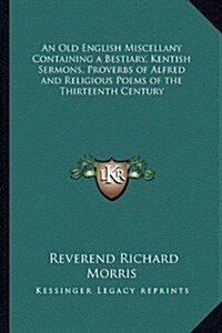 An Old English Miscellany Containing a Bestiary, Kentish Sermons, Proverbs of Alfred and Religious Poems of the Thirteenth Century (Hardcover)