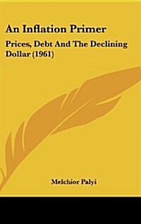 An Inflation Primer: Prices, Debt and the Declining Dollar (1961) (Hardcover)