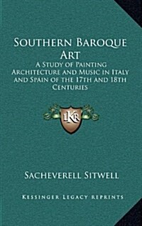 Southern Baroque Art: A Study of Painting Architecture and Music in Italy and Spain of the 17th and 18th Centuries (Hardcover)