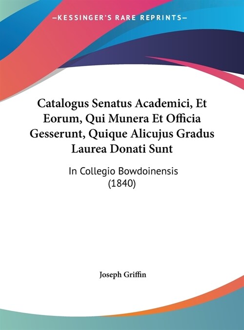 Catalogus Senatus Academici, Et Eorum, Qui Munera Et Officia Gesserunt, Quique Alicujus Gradus Laurea Donati Sunt: In Collegio Bowdoinensis (1840) (Hardcover)