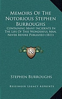 Memoirs of the Notorious Stephen Burroughs: Containing Many Incidents in the Life of This Wonderful Man, Never Before Published (1811) (Hardcover)