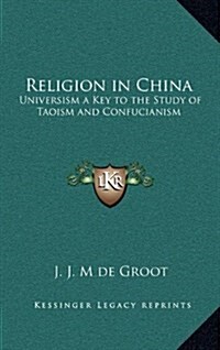 Religion in China: Universism a Key to the Study of Taoism and Confucianism (Hardcover)