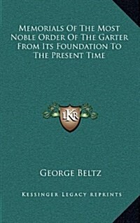 Memorials of the Most Noble Order of the Garter from Its Foundation to the Present Time (Hardcover)