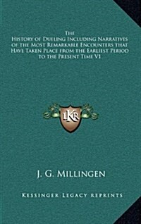 The History of Dueling Including Narratives of the Most Remarkable Encounters That Have Taken Place from the Earliest Period to the Present Time V1 (Hardcover)