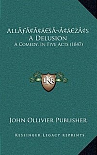 Alls a Delusion: A Comedy, in Five Acts (1847) (Hardcover)