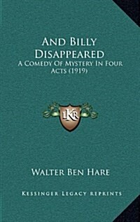 And Billy Disappeared: A Comedy of Mystery in Four Acts (1919) (Hardcover)