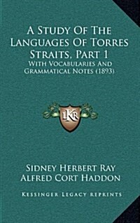 A Study of the Languages of Torres Straits, Part 1: With Vocabularies and Grammatical Notes (1893) (Hardcover)