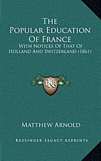 The Popular Education of France: With Notices of That of Holland and Switzerland (1861) (Hardcover)