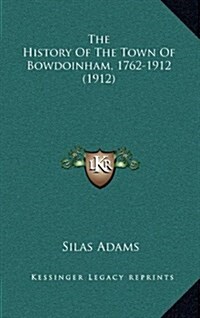 The History of the Town of Bowdoinham, 1762-1912 (1912) (Hardcover)
