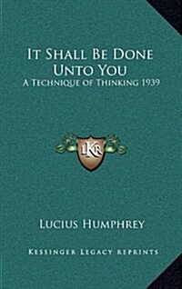 It Shall Be Done Unto You: A Technique of Thinking 1939 (Hardcover)