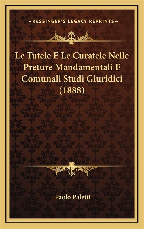 Le Tutele E Le Curatele Nelle Preture Mandamentali E Comunali Studi Giuridici (1888) (Hardcover)