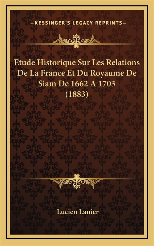 Etude Historique Sur Les Relations de La France Et Du Royaume de Siam de 1662 a 1703 (1883) (Hardcover)