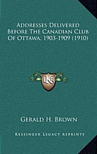 Addresses Delivered Before the Canadian Club of Ottawa, 1903-1909 (1910) (Hardcover)
