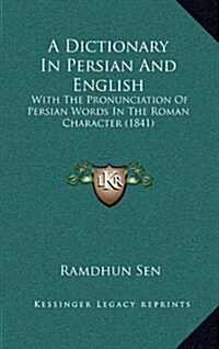 A Dictionary in Persian and English: With the Pronunciation of Persian Words in the Roman Character (1841) (Hardcover)