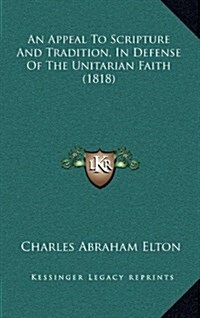 An Appeal to Scripture and Tradition, in Defense of the Unitarian Faith (1818) (Hardcover)