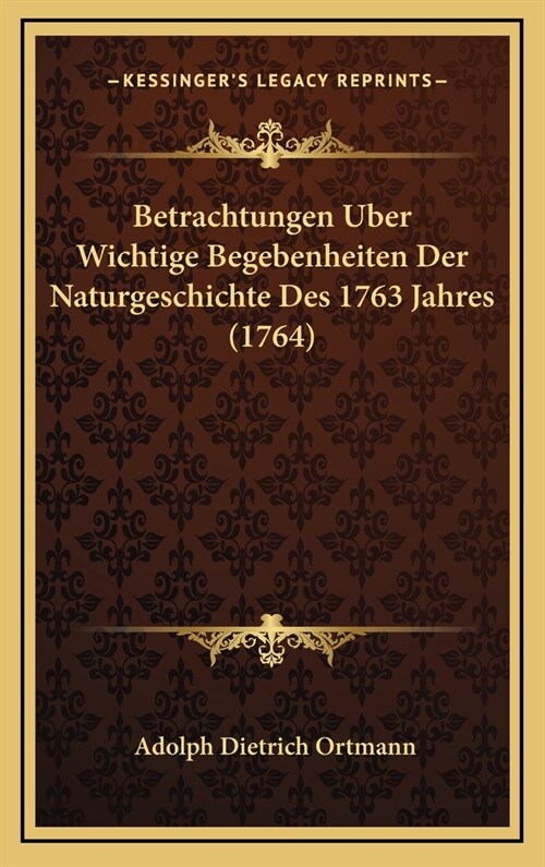 Betrachtungen Uber Wichtige Begebenheiten Der Naturgeschichte Des 1763 Jahres (1764) (Hardcover)