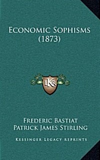 Economic Sophisms (1873) (Hardcover)