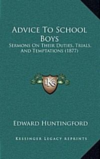 Advice to School Boys: Sermons on Their Duties, Trials, and Temptations (1877) (Hardcover)