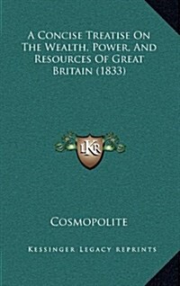 A Concise Treatise on the Wealth, Power, and Resources of Great Britain (1833) (Hardcover)