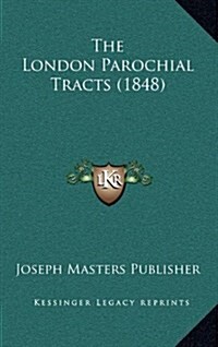 The London Parochial Tracts (1848) (Hardcover)