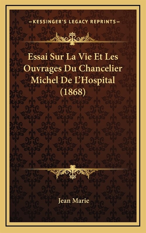 Essai Sur La Vie Et Les Ouvrages Du Chancelier Michel de LHospital (1868) (Hardcover)