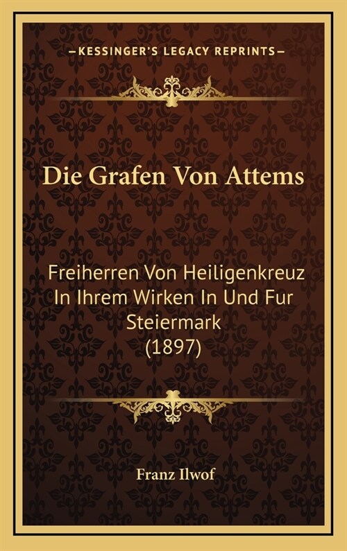 Die Grafen Von Attems: Freiherren Von Heiligenkreuz in Ihrem Wirken in Und Fur Steiermark (1897) (Hardcover)