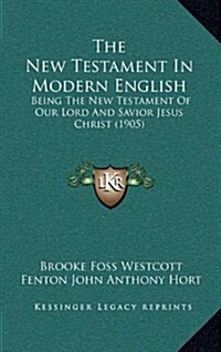 The New Testament in Modern English: Being the New Testament of Our Lord and Savior Jesus Christ (1905) (Hardcover)