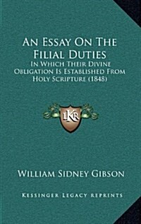 An Essay On The Filial Duties: In Which Their Divine Obligation Is Established From Holy Scripture (1848) (Hardcover)